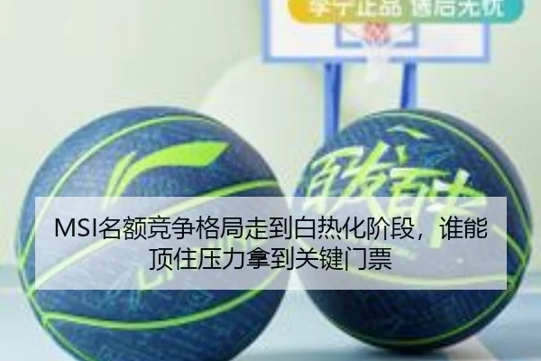MSI名额竞争格局走到白热化阶段，谁能顶住压力拿到关键门票